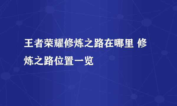 王者荣耀修炼之路在哪里 修炼之路位置一览