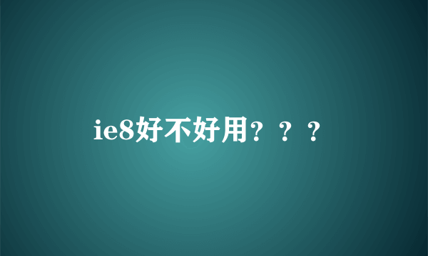 ie8好不好用？？？