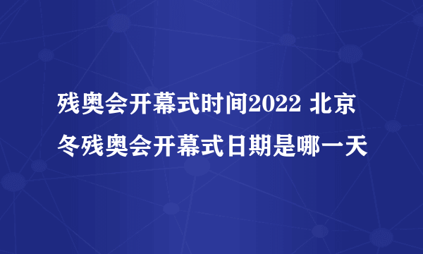 残奥会开幕式时间2022 北京冬残奥会开幕式日期是哪一天