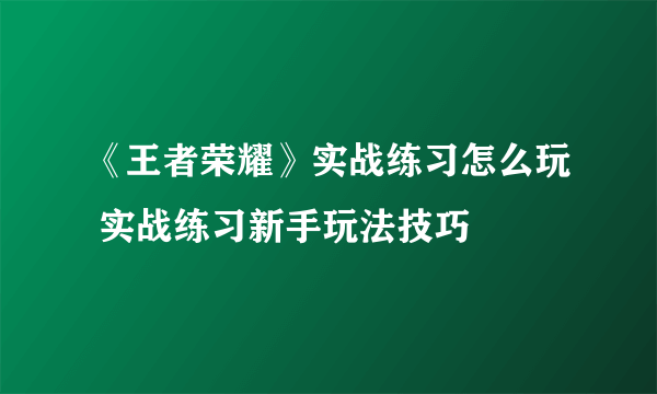 《王者荣耀》实战练习怎么玩 实战练习新手玩法技巧