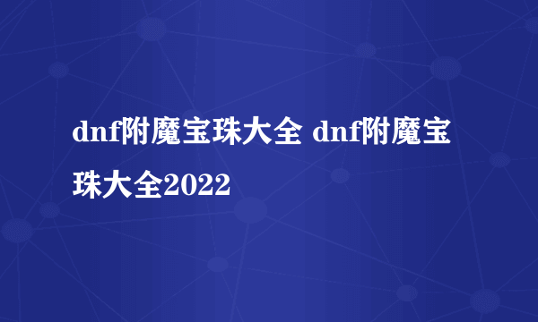 dnf附魔宝珠大全 dnf附魔宝珠大全2022