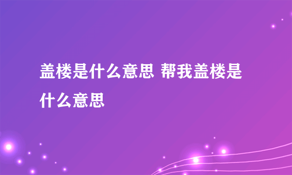 盖楼是什么意思 帮我盖楼是什么意思