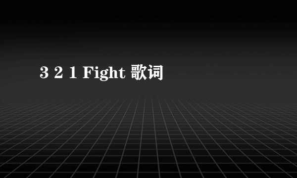 3 2 1 Fight 歌词