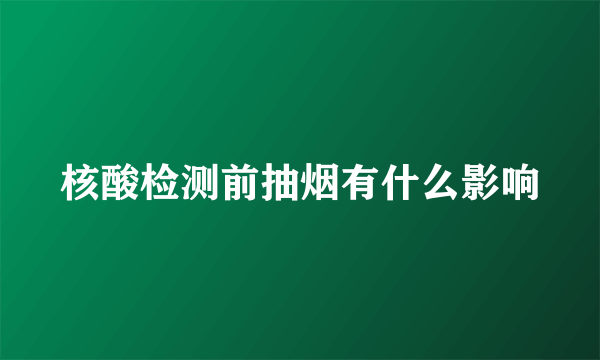 核酸检测前抽烟有什么影响