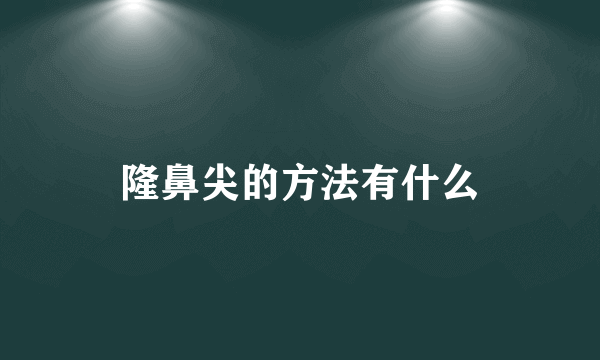 隆鼻尖的方法有什么