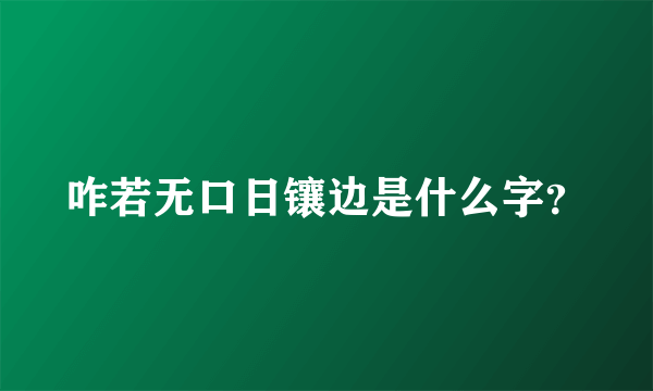 咋若无口日镶边是什么字？