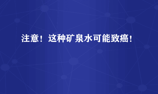 注意！这种矿泉水可能致癌！