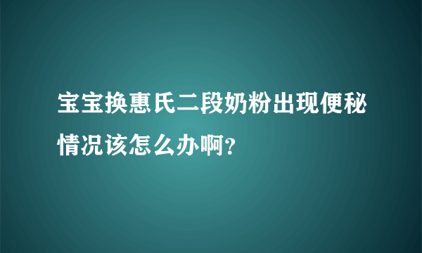 宝宝换惠氏二段奶粉出现便秘情况该怎么办啊？