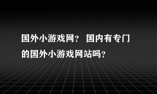 国外小游戏网？ 国内有专门的国外小游戏网站吗？