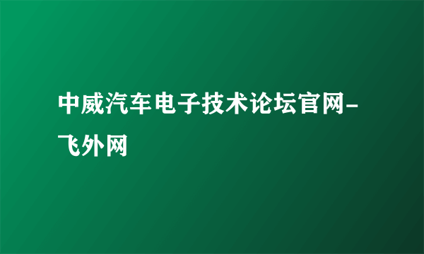 中威汽车电子技术论坛官网-飞外网