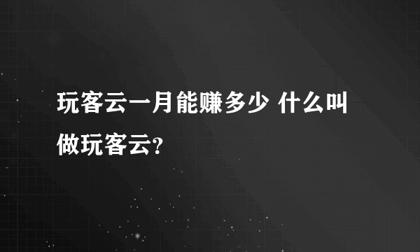 玩客云一月能赚多少 什么叫做玩客云？