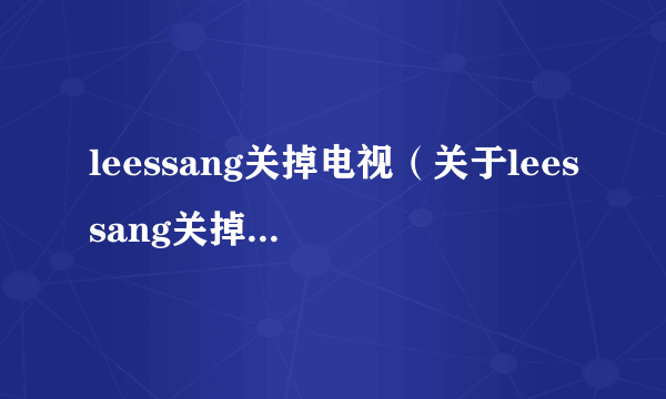 leessang关掉电视（关于leessang关掉电视的简介）