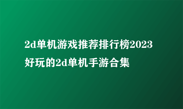 2d单机游戏推荐排行榜2023 好玩的2d单机手游合集