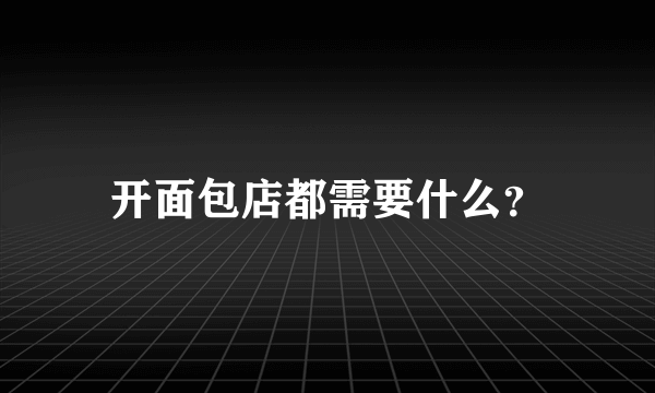 开面包店都需要什么？