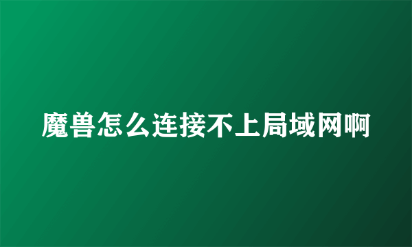 魔兽怎么连接不上局域网啊