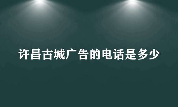 许昌古城广告的电话是多少