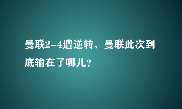 曼联2-4遭逆转，曼联此次到底输在了哪儿？