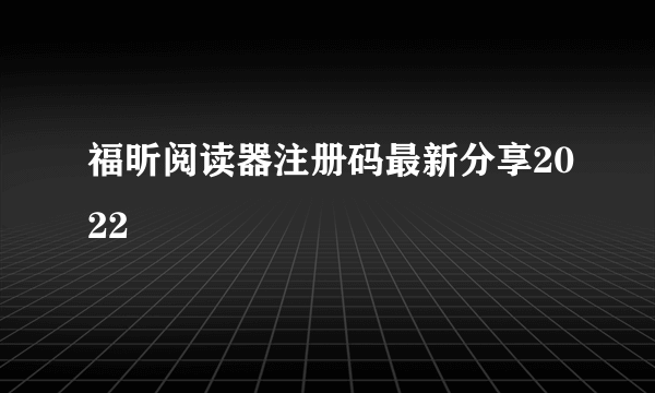 福昕阅读器注册码最新分享2022