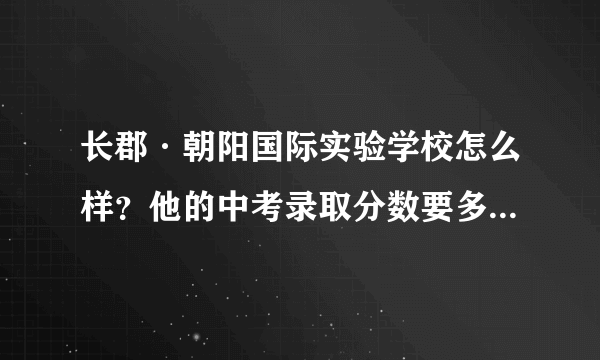 长郡·朝阳国际实验学校怎么样？他的中考录取分数要多少？益阳的