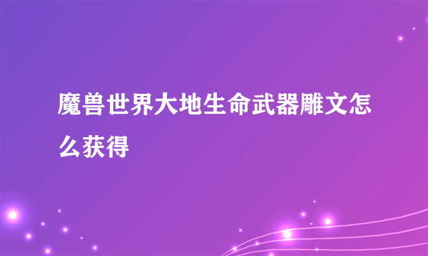 魔兽世界大地生命武器雕文怎么获得