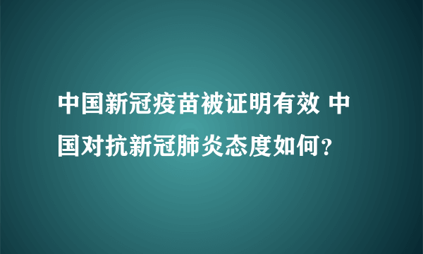 中国新冠疫苗被证明有效 中国对抗新冠肺炎态度如何？