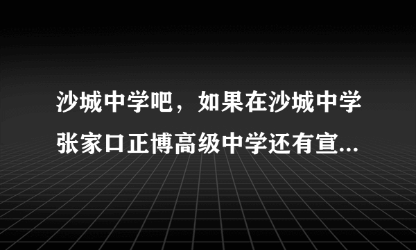 沙城中学吧，如果在沙城中学张家口正博高级中学还有宣化一中复读怎么样高考( 二 )