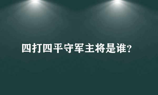 四打四平守军主将是谁？