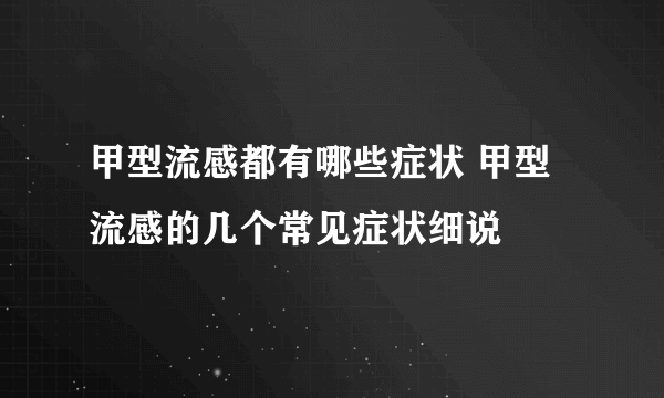 甲型流感都有哪些症状 甲型流感的几个常见症状细说