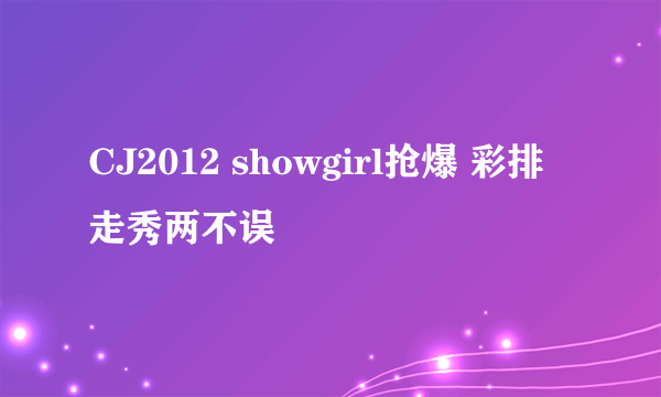 CJ2012 showgirl抢爆 彩排走秀两不误