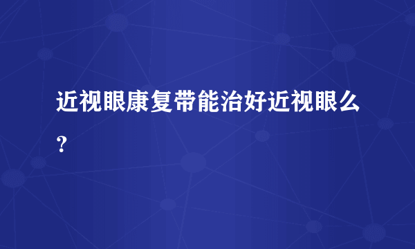 近视眼康复带能治好近视眼么？