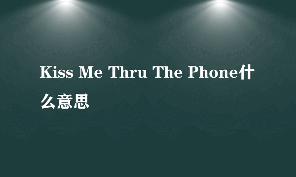 Kiss Me Thru The Phone什么意思