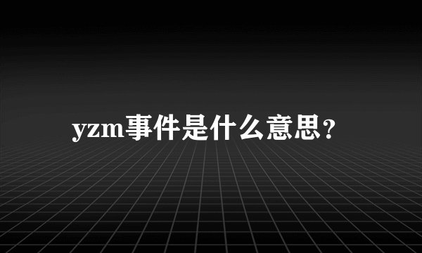 yzm事件是什么意思？