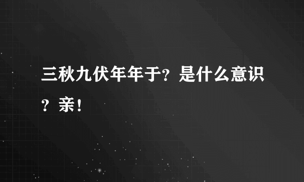 三秋九伏年年于？是什么意识？亲！