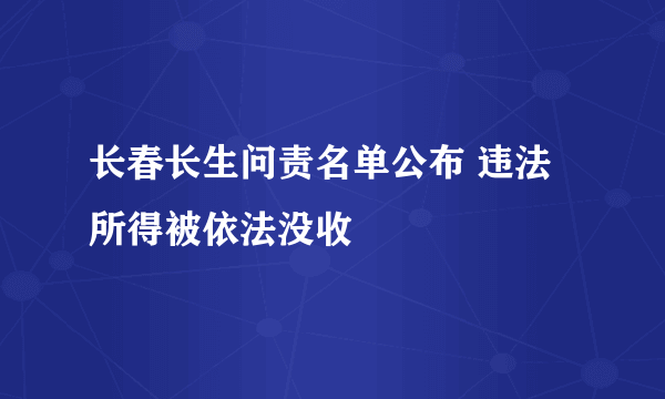 长春长生问责名单公布 违法所得被依法没收