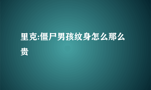 里克:僵尸男孩纹身怎么那么贵