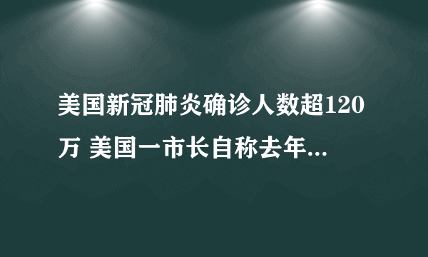 美国新冠肺炎确诊人数超120万 美国一市长自称去年11月感染新冠病毒