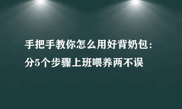 手把手教你怎么用好背奶包：分5个步骤上班喂养两不误