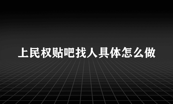 上民权贴吧找人具体怎么做