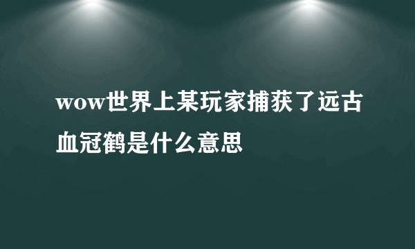 wow世界上某玩家捕获了远古血冠鹤是什么意思