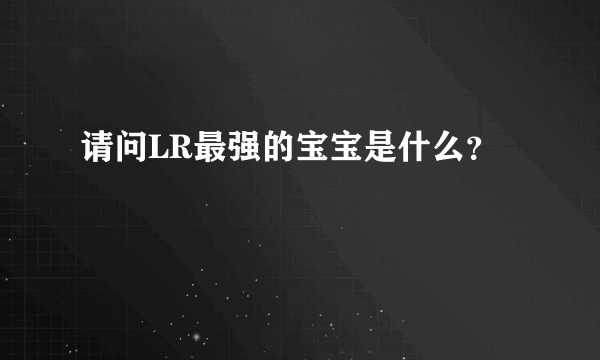 请问LR最强的宝宝是什么？