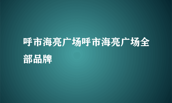 呼市海亮广场呼市海亮广场全部品牌