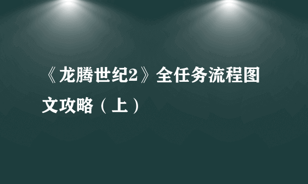 《龙腾世纪2》全任务流程图文攻略（上）