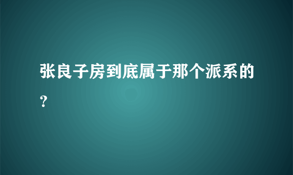 张良子房到底属于那个派系的？