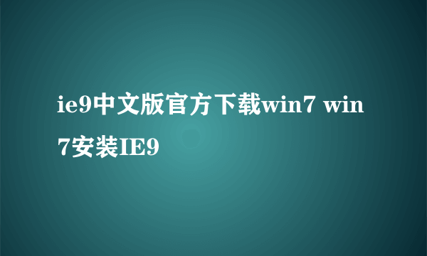 ie9中文版官方下载win7 win7安装IE9