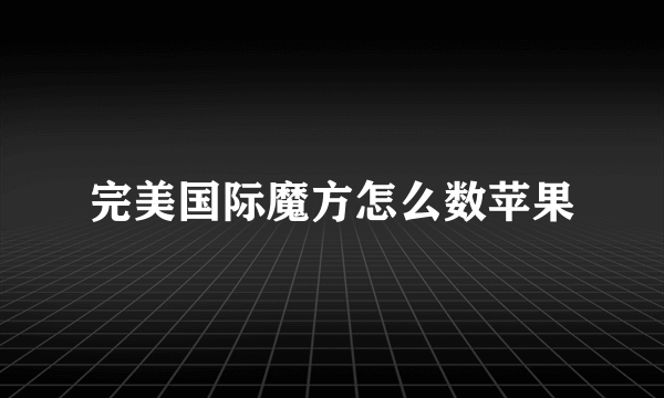 完美国际魔方怎么数苹果