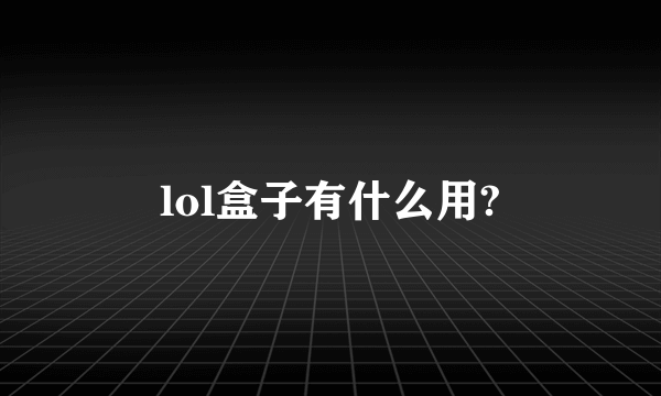 lol盒子有什么用?