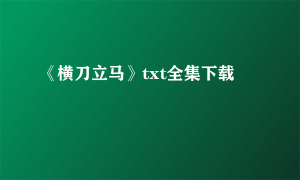 《横刀立马》txt全集下载