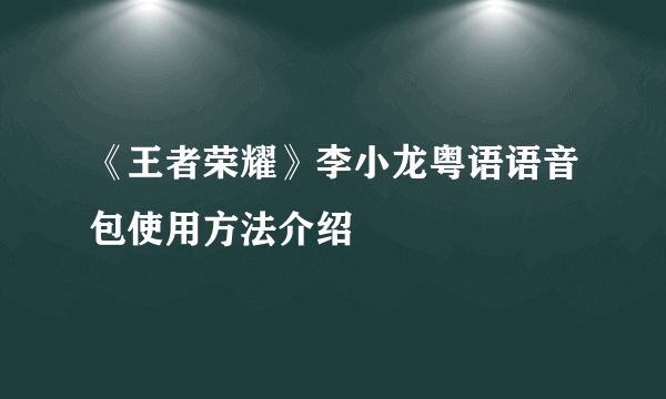 《王者荣耀》李小龙粤语语音包使用方法介绍