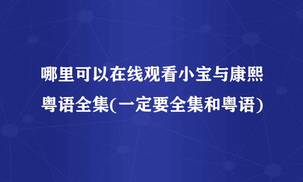 哪里可以在线观看小宝与康熙粤语全集(一定要全集和粤语)