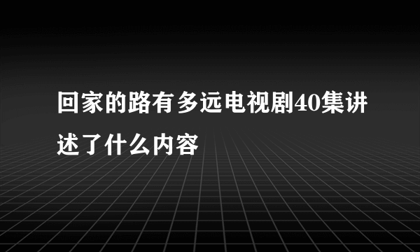 回家的路有多远电视剧40集讲述了什么内容